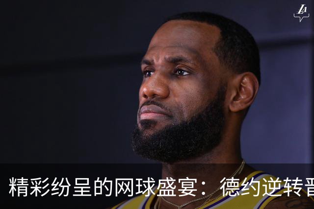 精彩纷呈的网球盛宴：德约逆转晋级，孙心然人气爆棚